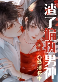 渣了偏执男神被干哭了(1v1渣女)